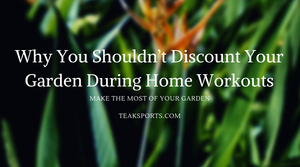 Why You Shouldn’t Discount Your Garden During Home Workouts